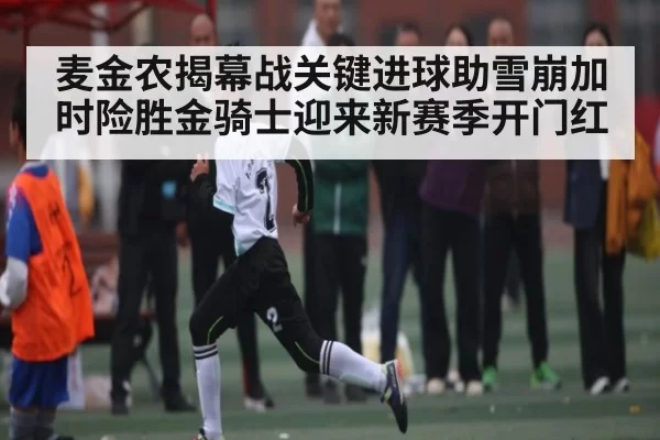 麦金农揭幕战关键进球助雪崩加时险胜金骑士迎来新赛季开门红