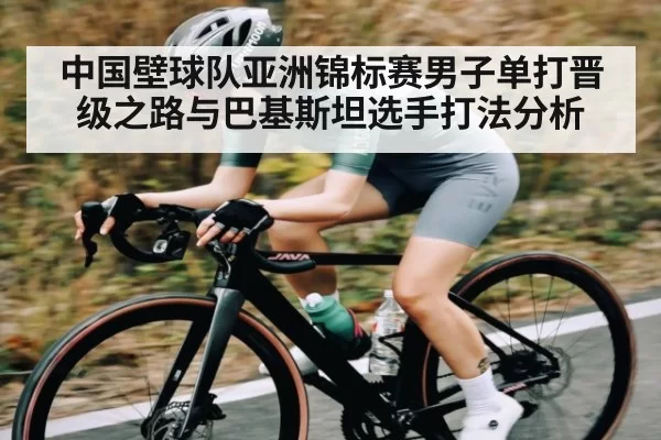 中国壁球队亚洲锦标赛男子单打晋级之路与巴基斯坦选手打法分析