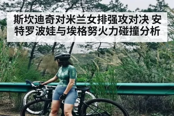 斯坎迪奇对米兰女排强攻对决 安特罗波娃与埃格努火力碰撞分析